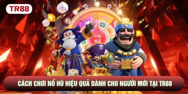 Cách Chơi Nổ Hũ Hiệu Quả Dành Cho Người Mới Tại TR88
