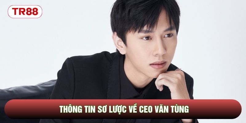 Thông tin sơ lược về CEO Văn Tùng Thông tin sơ lược về CEO Văn Tùng