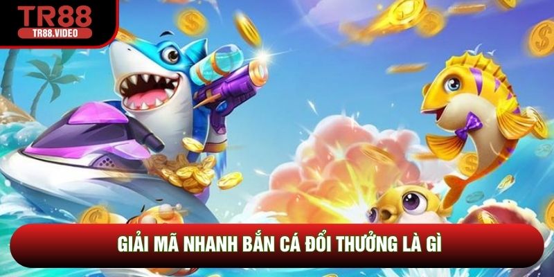 Giải mã nhanh bắn cá đổi thưởng là gì