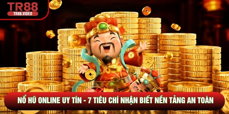 Nổ Hũ Online Uy Tín - 7 Tiêu Chí Nhận Biết Nền Tảng An Toàn